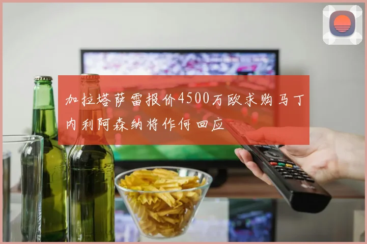 加拉塔萨雷报价4500万欧求购马丁内利阿森纳将作何回应
